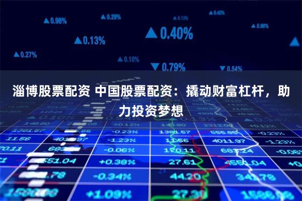 淄博股票配资 中国股票配资：撬动财富杠杆，助力投资梦想
