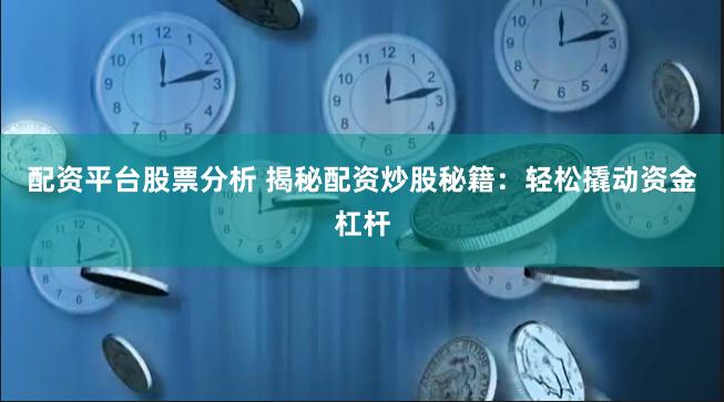配资平台股票分析 揭秘配资炒股秘籍：轻松撬动资金杠杆