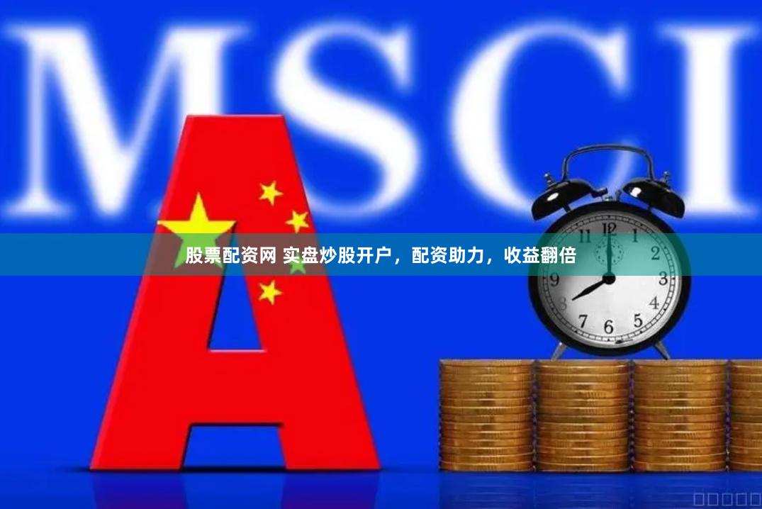 股票配资网 实盘炒股开户，配资助力，收益翻倍