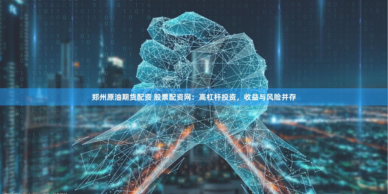 郑州原油期货配资 股票配资网：高杠杆投资，收益与风险并存