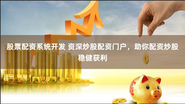 股票配资系统开发 资深炒股配资门户，助你配资炒股稳健获利