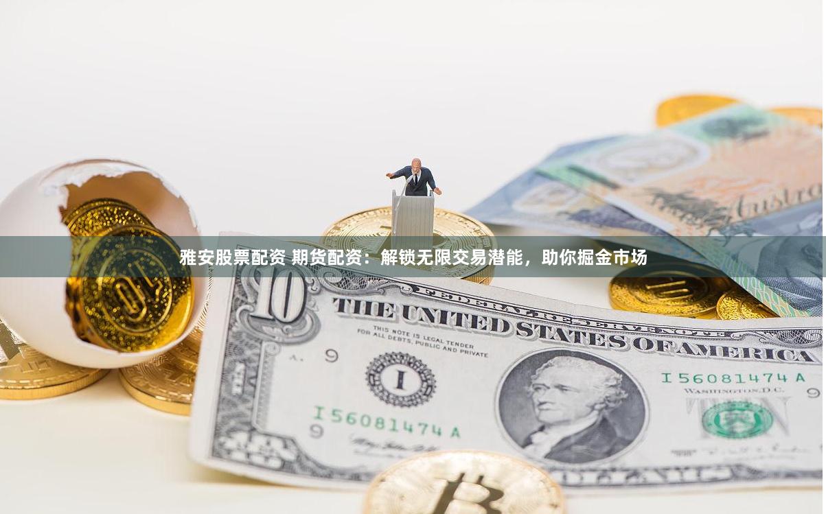 雅安股票配资 期货配资：解锁无限交易潜能，助你掘金市场