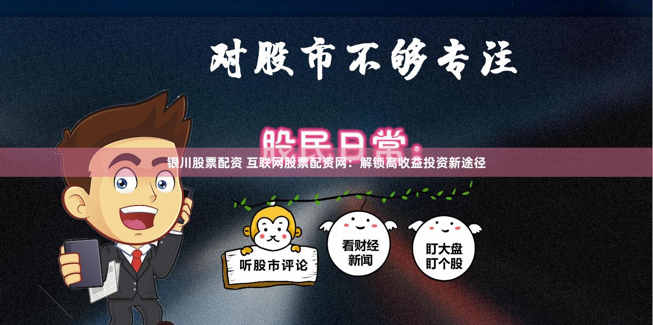 银川股票配资 互联网股票配资网：解锁高收益投资新途径