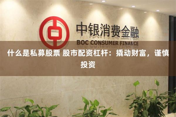 什么是私募股票 股市配资杠杆：撬动财富，谨慎投资