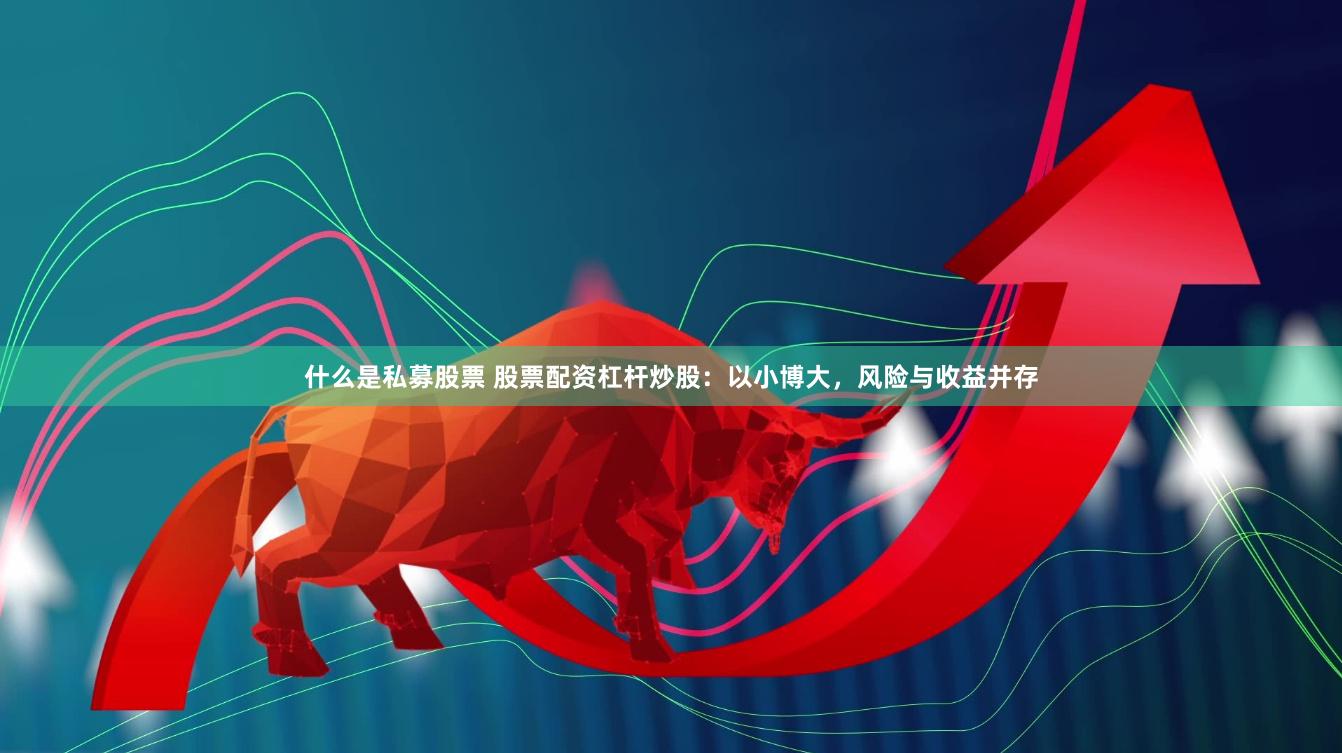 什么是私募股票 股票配资杠杆炒股：以小博大，风险与收益并存