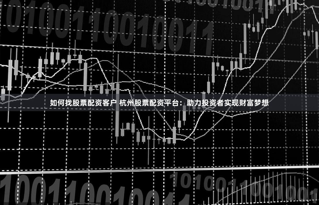 如何找股票配资客户 杭州股票配资平台：助力投资者实现财富梦想