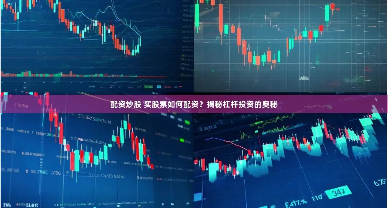 配资炒股 买股票如何配资？揭秘杠杆投资的奥秘