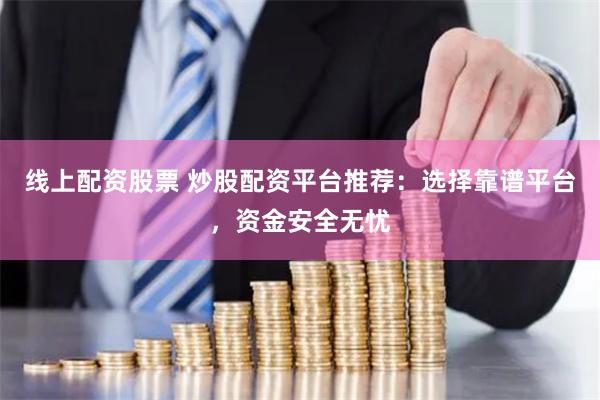 线上配资股票 炒股配资平台推荐：选择靠谱平台，资金安全无忧