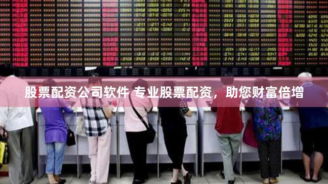 股票配资公司软件 专业股票配资，助您财富倍增