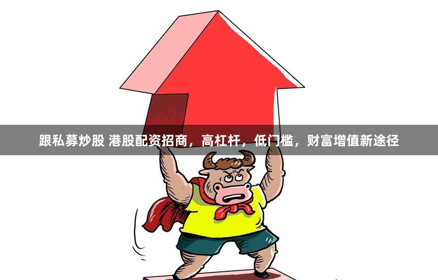 跟私募炒股 港股配资招商，高杠杆，低门槛，财富增值新途径