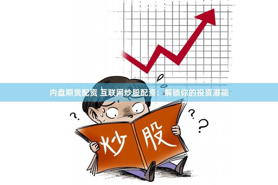 内盘期货配资 互联网炒股配资：解锁你的投资潜能