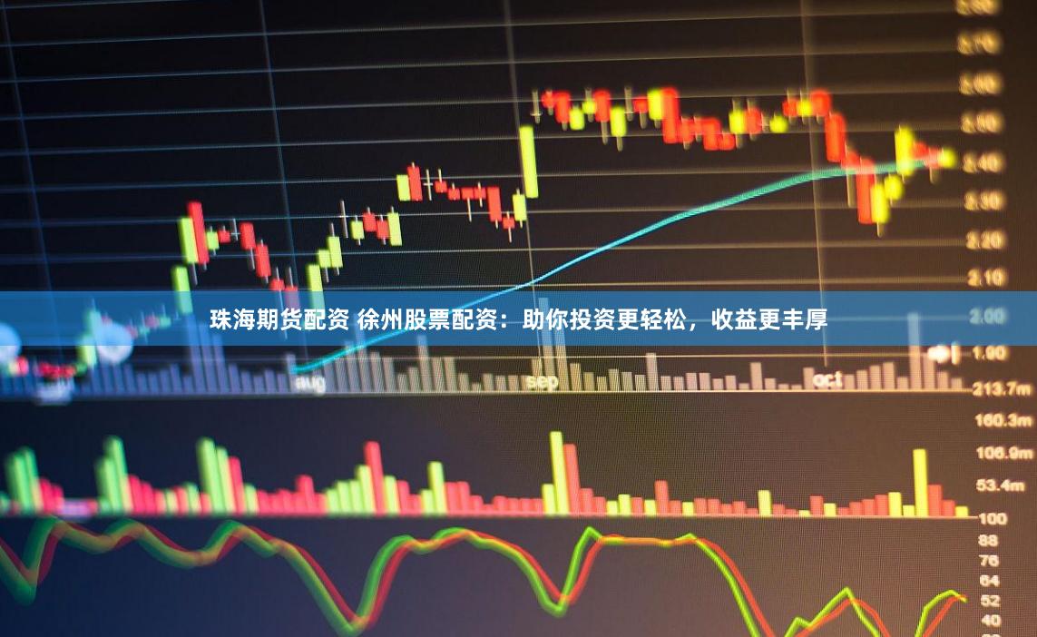 珠海期货配资 徐州股票配资：助你投资更轻松，收益更丰厚