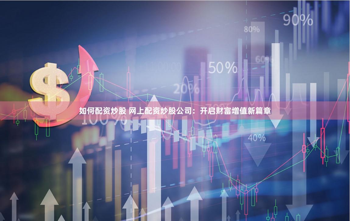 如何配资炒股 网上配资炒股公司：开启财富增值新篇章