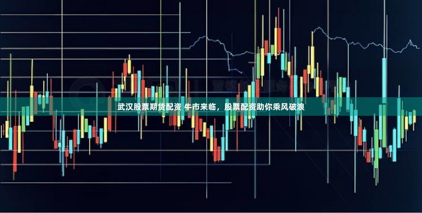 武汉股票期货配资 牛市来临，股票配资助你乘风破浪