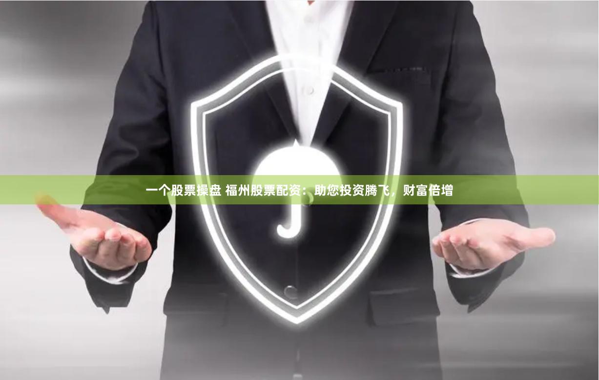 一个股票操盘 福州股票配资：助您投资腾飞，财富倍增