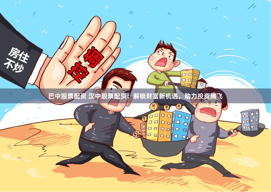 巴中股票配资 汉中股票配资：解锁财富新机遇，助力投资腾飞