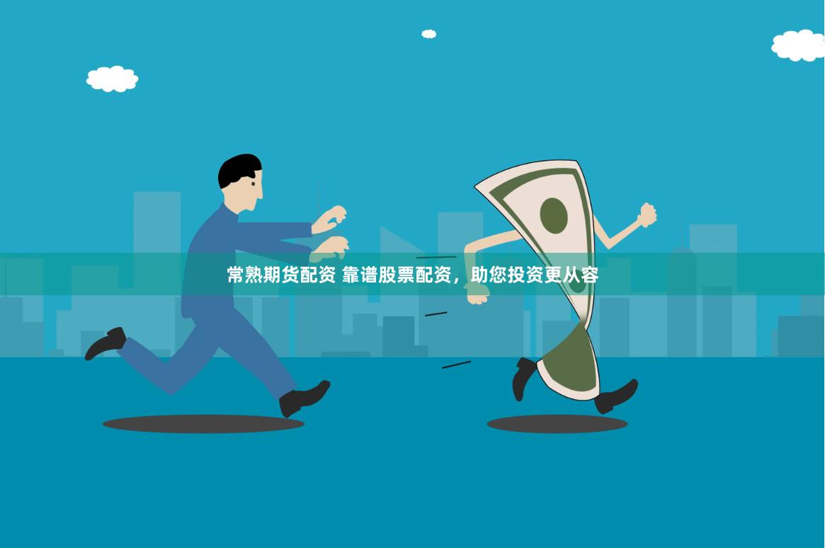 常熟期货配资 靠谱股票配资，助您投资更从容