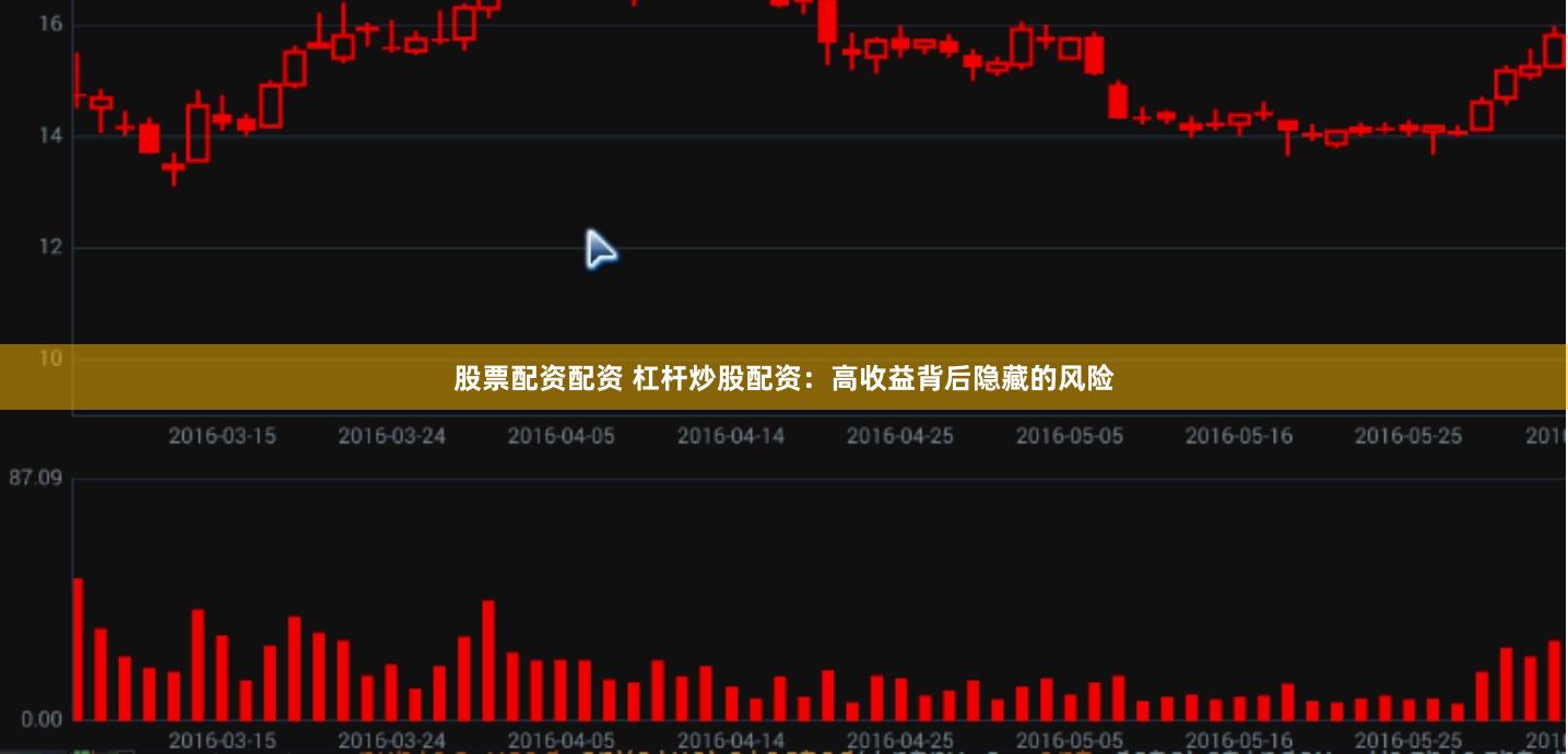 股票配资配资 杠杆炒股配资：高收益背后隐藏的风险
