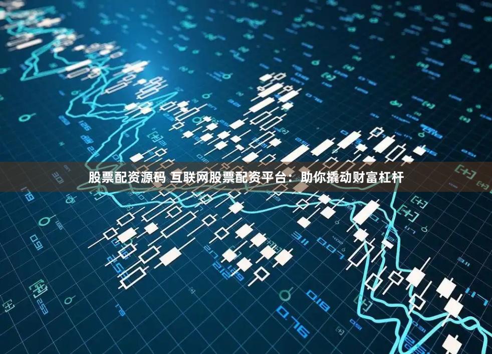股票配资源码 互联网股票配资平台：助你撬动财富杠杆