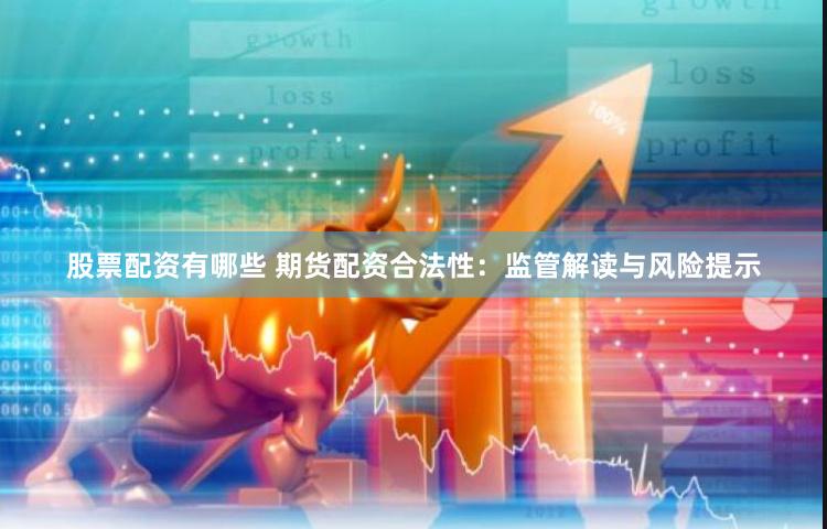 股票配资有哪些 期货配资合法性：监管解读与风险提示
