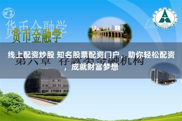 线上配资炒股 知名股票配资门户，助你轻松配资，成就财富梦想