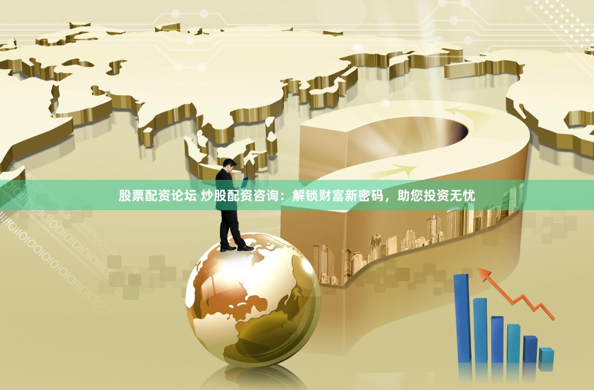 股票配资论坛 炒股配资咨询：解锁财富新密码，助您投资无忧