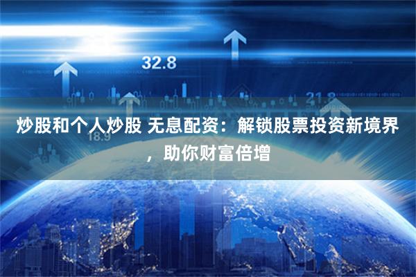 炒股和个人炒股 无息配资：解锁股票投资新境界，助你财富倍增