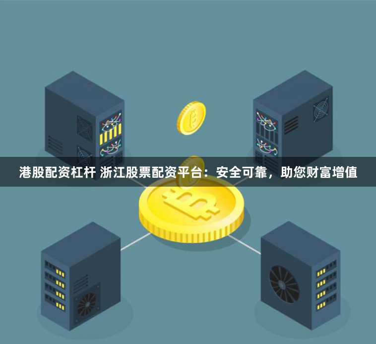 港股配资杠杆 浙江股票配资平台：安全可靠，助您财富增值