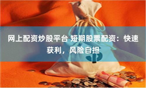 网上配资炒股平台 短期股票配资:快速获利,风险自担