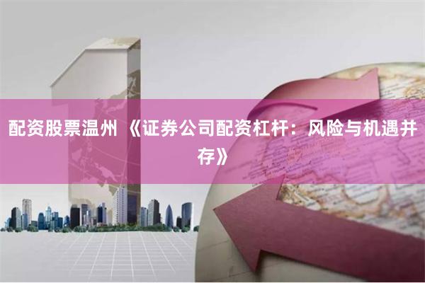 配资股票温州 《证券公司配资杠杆：风险与机遇并存》