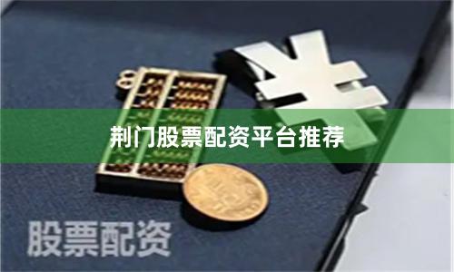 荆门股票配资平台推荐