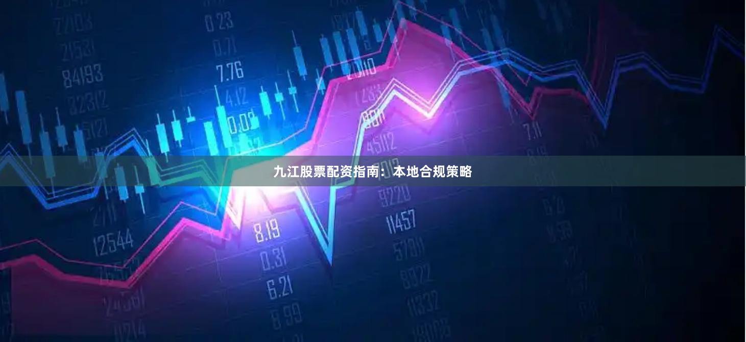 九江股票配资指南：本地合规策略