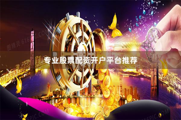 专业股票配资开户平台推荐