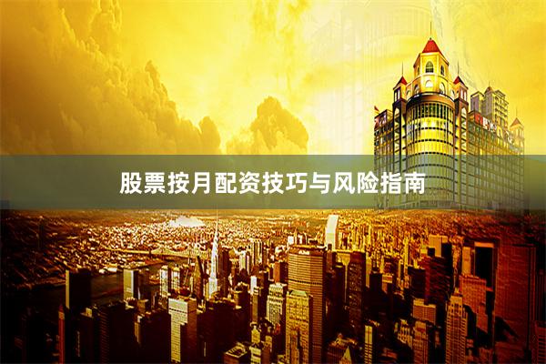 股票按月配资技巧与风险指南
