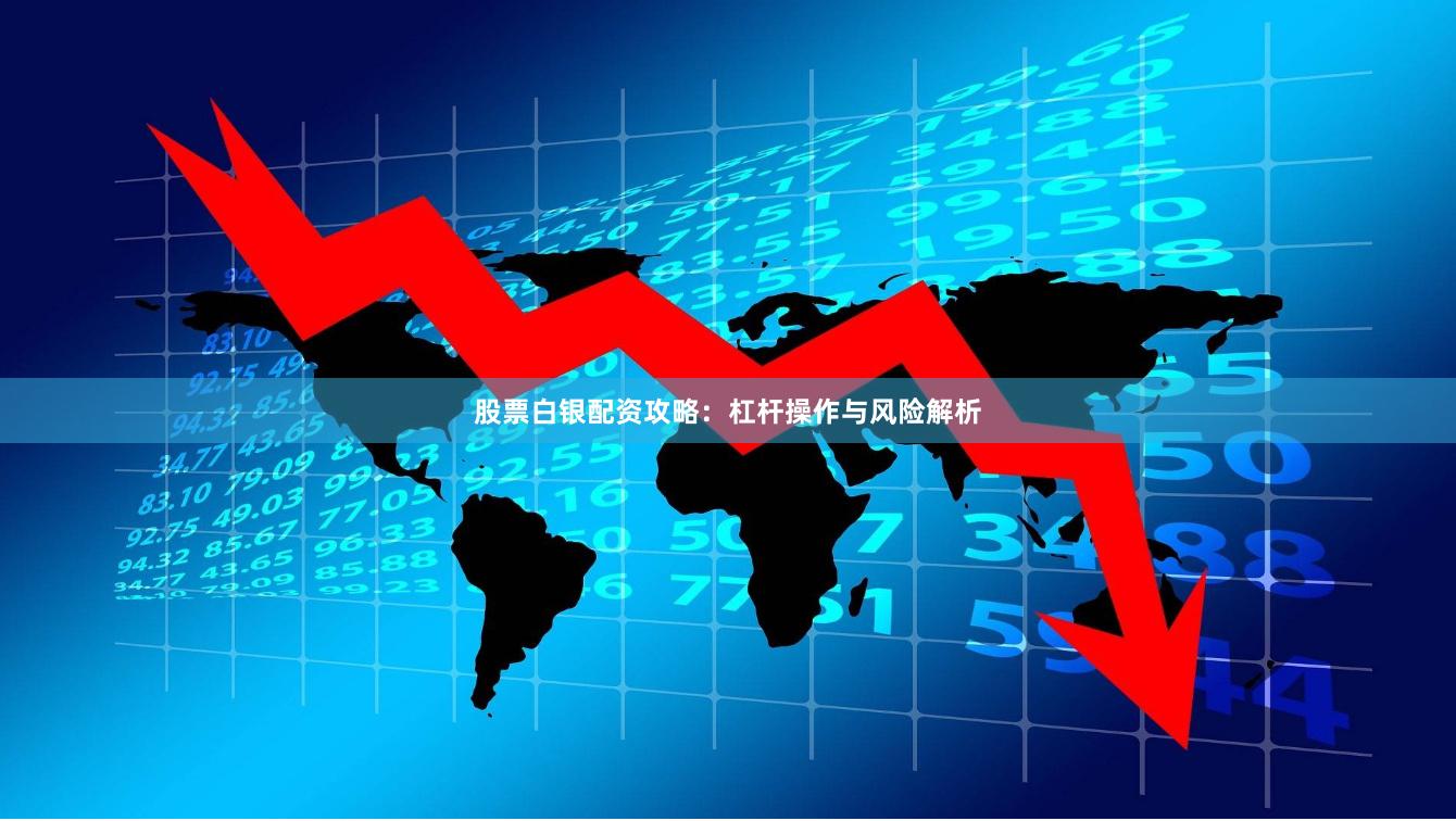 股票白银配资攻略：杠杆操作与风险解析