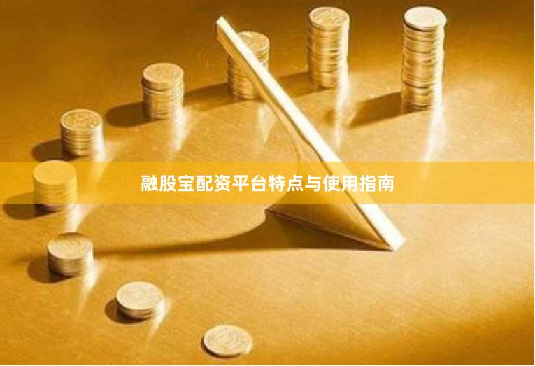 融股宝配资平台特点与使用指南