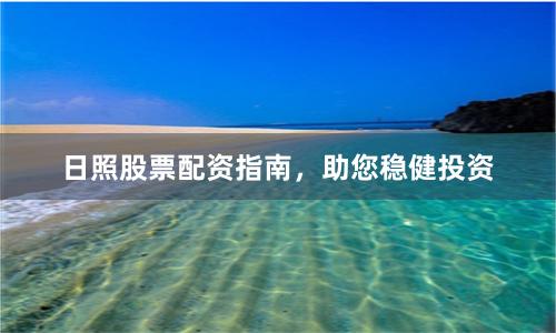 日照股票配资指南，助您稳健投资