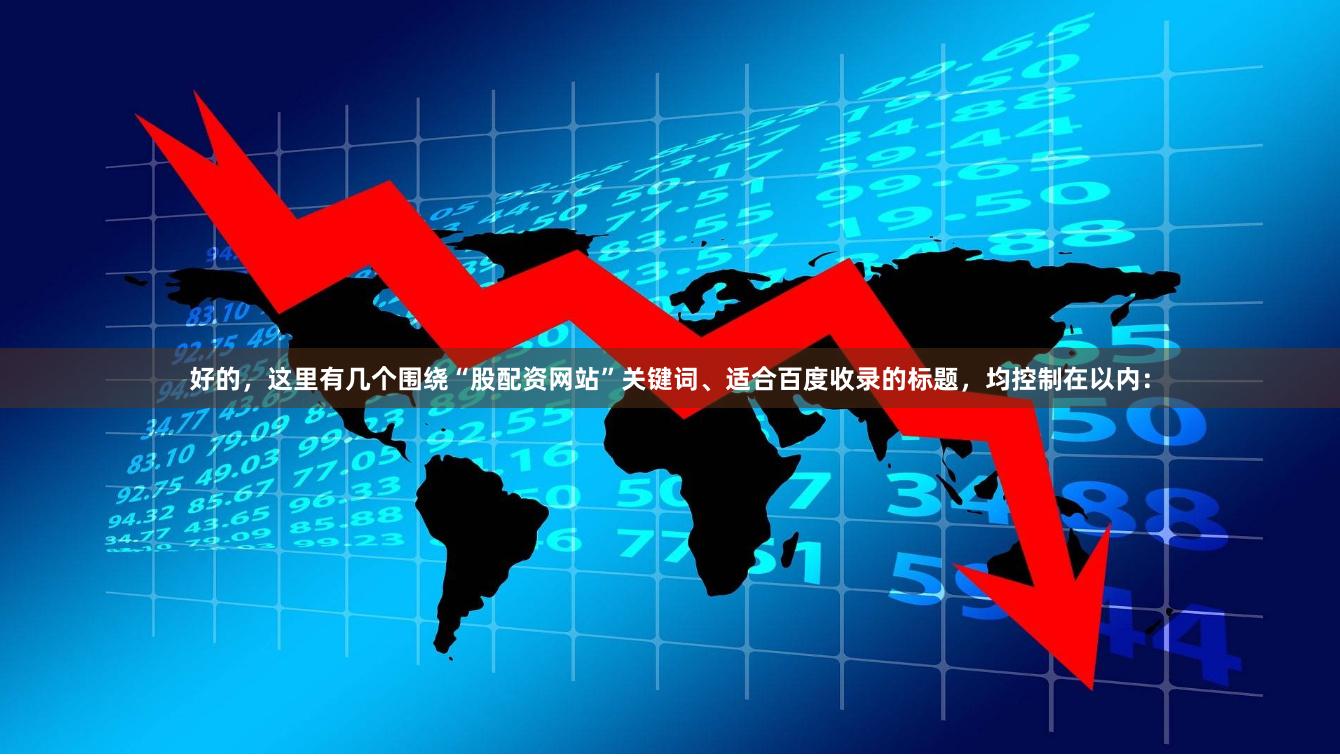 好的，这里有几个围绕“股配资网站”关键词、适合百度收录的标题，均控制在以内：