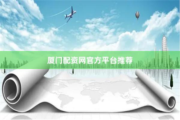 厦门配资网官方平台推荐