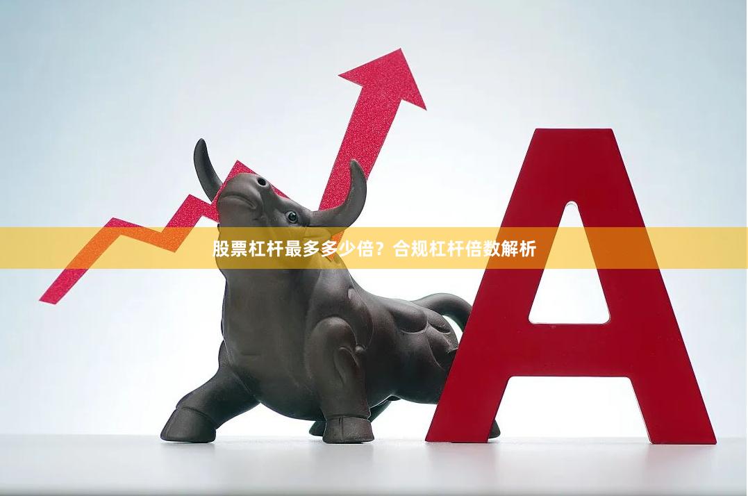 股票杠杆最多多少倍？合规杠杆倍数解析