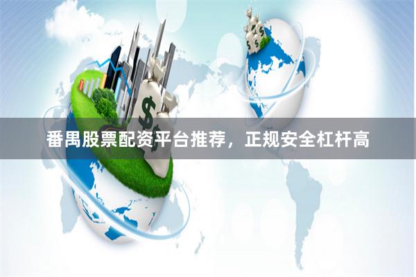 番禺股票配资平台推荐，正规安全杠杆高