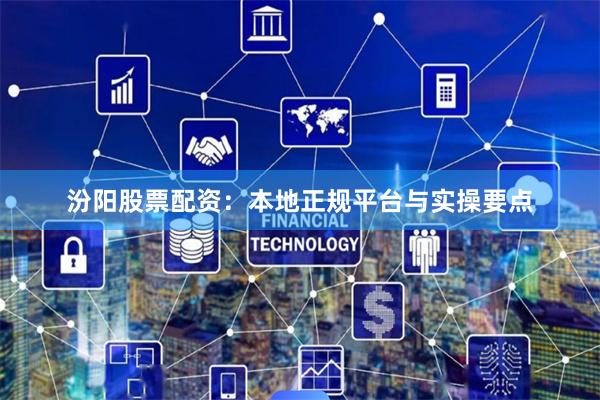 汾阳股票配资：本地正规平台与实操要点