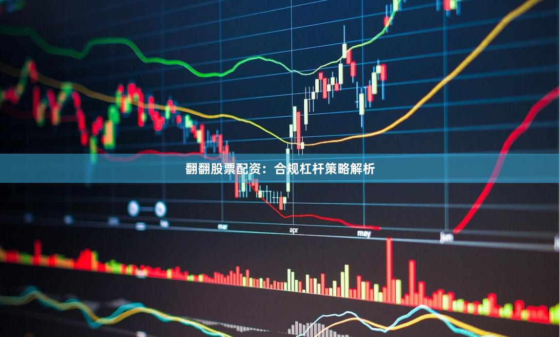 翻翻股票配资:合规杠杆策略解析
