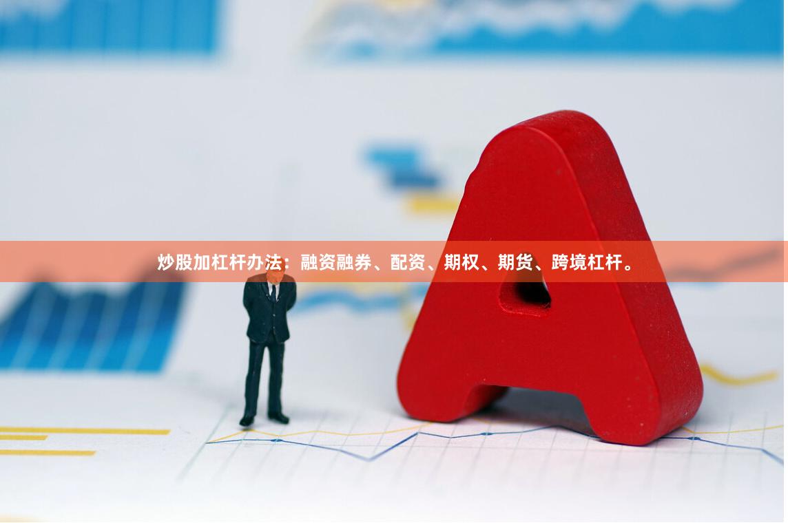 炒股加杠杆办法：融资融券、配资、期权、期货、跨境杠杆。