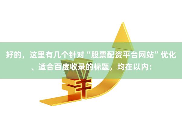 好的,这里有几个针对“股票配资平台网站”优化、适合百度收录的标题,均在以内: