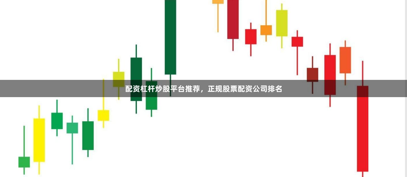 配资杠杆炒股平台推荐，正规股票配资公司排名