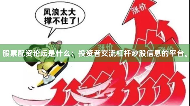 股票配资论坛是什么：投资者交流杠杆炒股信息的平台。