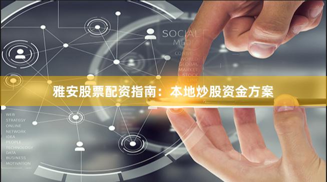 雅安股票配资指南：本地炒股资金方案