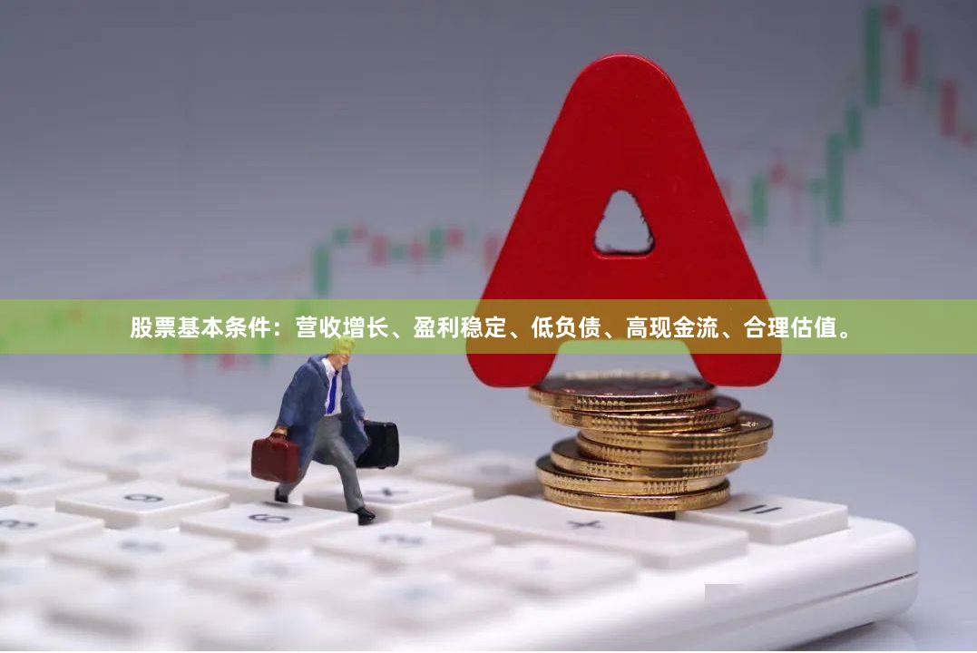 股票基本条件：营收增长、盈利稳定、低负债、高现金流、合理估值。