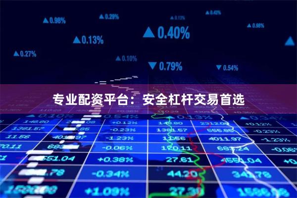 专业配资平台：安全杠杆交易首选